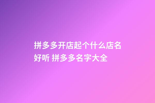 拼多多开店起个什么店名好听 拼多多名字大全-第1张-店铺起名-玄机派